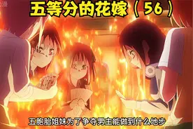 五等份的花嫁（56）五姐妹争夺男主剑拔弩张，一花变装作战暴露视频封面