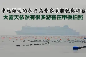 中远海运的永兴岛号客滚船驶离烟台，雾天依然有很多游客在拍照！视频封面