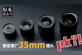 索尼四支原厂35mm镜头「成像大PK」！｜原来这么毒 70集