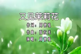 周艳泓-《又见茉莉花》，芬芳美丽茉莉花，往昔时光多美好！