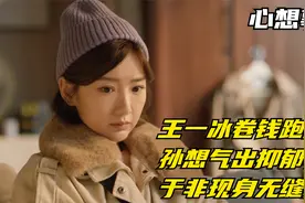 心想事成：王一冰卷钱跑路，孙想气出抑郁症，于非现身无缝接盘视频封面