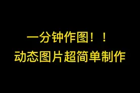 一分钟作图教程来了！手把手教你怎么简单快速制作动态图片