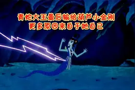 青蛇大王最后输给葫芦小金刚，更多原因来自于她自己视频封面