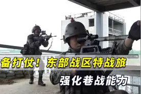 准备打仗！东部战区特战旅强化巷战能力，多款先进装备震撼亮相视频封面