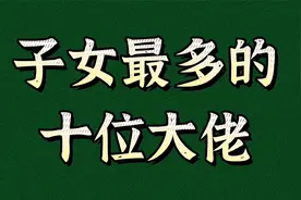 子女最多的十位名人大佬视频封面