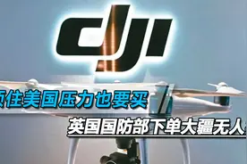 好用就是硬道理，无视美国“黑名单”，英国国防部下单大疆无人机视频封面