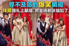 猝不及防的爆笑瞬间，伴郎伴娘在婚礼上献唱 把全场都听尴尬了…视频封面