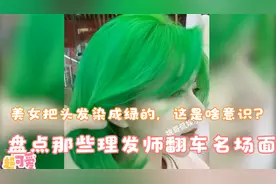 盘点理发师翻车名场面，小姐姐把头发染成绿的，这是啥意识？视频封面