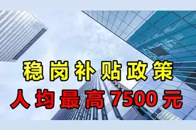 今年新一轮稳岗补贴即将发放，最高每人返7500元，符合条件别错过视频封面