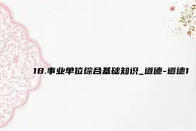 18.事业单位综合基础知识_道德-道德1【转载】视频封面