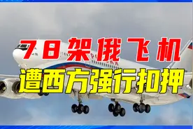 一夜损失几百亿，78架俄飞机遭西方强行扣押，普京必将严厉报复视频封面