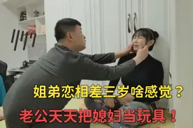 姐弟恋相差三岁啥感觉？老公天天把媳妇当玩具，夫妻俩像孩子似的视频封面
