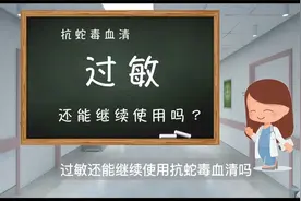 抗蛇毒血清过敏还能继续使用吗？视频封面