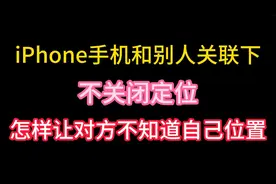 iPhone手机和别人关联后，不关闭定位，怎样让对方不知道自己位置视频封面