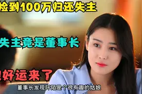 影视：姑娘捡到100万归还，谁知失主竟是董事长，姑娘好运来了！视频封面