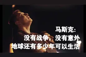 马斯克：如果没有战争和意外，地球还够我们生活多少年