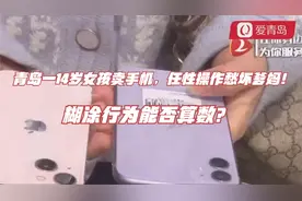青岛一14岁女孩卖手机，任性操作愁坏爹妈！糊涂行为能否算数？视频封面