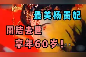 最美杨贵妃周洁去世享年60岁，生命最后时光自费包机回国落叶归根视频封面