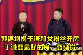 郭德纲揭于谦和女粉丝开房，于谦要最好的房，要睡觉