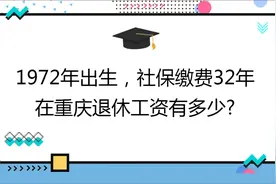 1972年出生,社保缴费32年,账户4万,在重庆退休工资有多少?视频封面