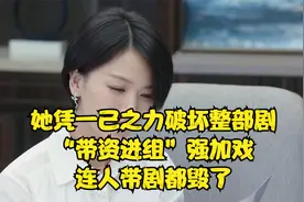 她凭一己之力破坏整部剧，“带资进组”强加戏，连人带剧都毁了视频封面