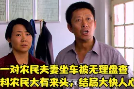 一对农民夫妻坐车被无理盘查，不料农民大有来头，结局大快人心视频封面