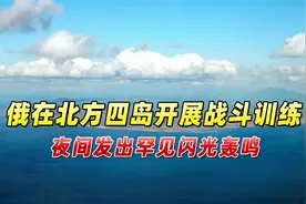日媒：俄罗斯在北方四岛开展战斗训练，夜间发出罕见闪光轰鸣视频封面