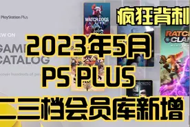 【2023年5月】索尼PS PLUS二三档入库游戏公布，这波背刺有点狠了视频封面
