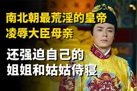 南北朝最荒淫的皇帝，凌辱大臣母亲，还强迫自己的姐姐和姑姑侍寝视频封面