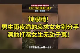 辣眼睛！男生雨夜跪地哀求别分手，满地打滚女生无动于衷！视频封面