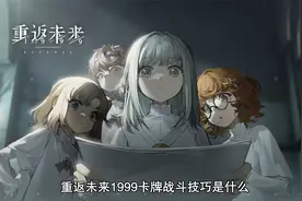 重返未来1999卡牌战斗技巧是什么 新手最全玩法教学