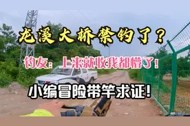 “一上来就收我都懵了！”龙溪大桥全面禁钓？小编冒险带竿求证！