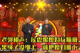 老郭相声：侯震跟媳妇玩蹦极，结果绳子没绑上，就把媳妇推下去了视频封面