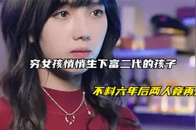 穷女孩六年前悄悄生下富二代的孩子，没想到六年后两人竟再次相遇视频封面