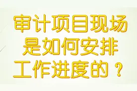 会计师事务所审计项目现场是如何安排工作进度的？视频封面