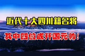 盘点近代十大四川名将，其中有四位成开国元帅，为何比例如此高？视频封面