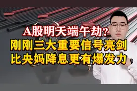 A股明天端午劫？刚刚3大重要信号亮剑，比央妈降息更有爆发力！视频封面