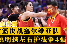 正在直播！中国女篮9点决战塞尔维亚，姚明携左右护法争4强席位视频封面