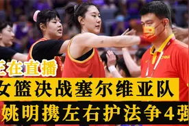 正在直播！中国女篮9点决战塞尔维亚，姚明携左右护法争4强席位视频封面