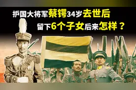 蔡锷将军34岁英年早逝后，留下子女6人，现在他们怎样了？视频封面
