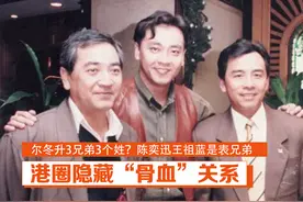 港圈隐藏“骨血”关系：尔冬升3兄弟3个姓？陈奕迅王祖蓝是表兄弟视频封面