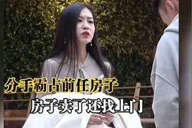 盘点那些令人无语的前女友，分手霸占前任房子，房子卖了还找上门视频封面