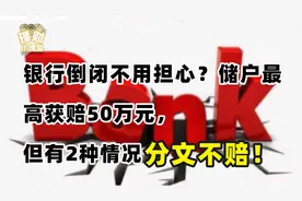 银行倒闭不用担心？储户最高获赔50万元，但有2种情况分文不赔视频封面