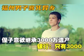 福州男子客死异乡，侄子意欲继承3000万遗产，银行：只有3000视频封面