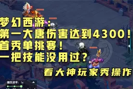 梦幻西游：第一大唐伤害达到4300！首秀单挑赛！一把技能没用过？视频封面