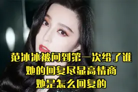 范冰冰被问到第一次给了谁，她的回复尽显高情商，她是怎么回复的视频封面