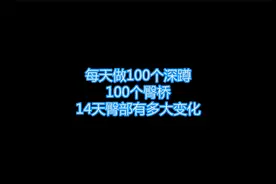 女生练臀每天做100个深蹲，100个臀桥，坚持14天看她臀部变化视频封面