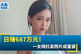 日赚687万元！华裔女网红卖照片成千万富翁，这个市场真不简单视频封面