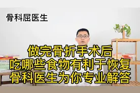 做完骨折手术后，吃哪些食物有利于恢复，骨科医生为你专业解答视频封面