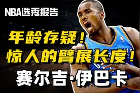 【NBA选秀报告】赛尔吉·伊巴卡 年龄存疑！惊人的臂展长度！